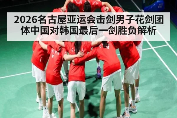 2026名古屋亚运会击剑男子花剑团体中国对韩国最后一剑胜负解析