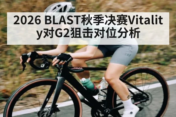 2026 BLAST秋季决赛Vitality对G2狙击对位分析