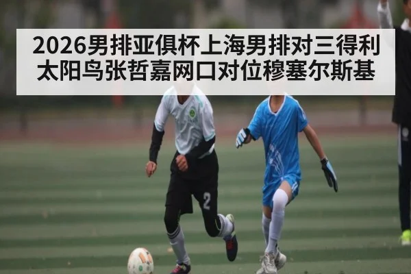 2026男排亚俱杯上海男排对三得利太阳鸟张哲嘉网口对位穆塞尔斯基